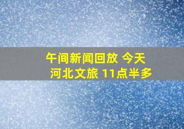 午间新闻回放 今天 河北文旅 11点半多